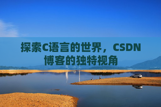 探索C语言的世界，CSDN博客的独特视角